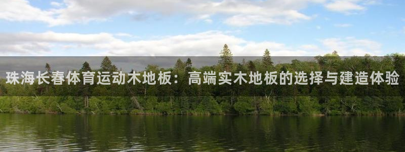 中欧体育最新地址：珠海长春体育运动木地板：高端实木地板的选择与建造体验