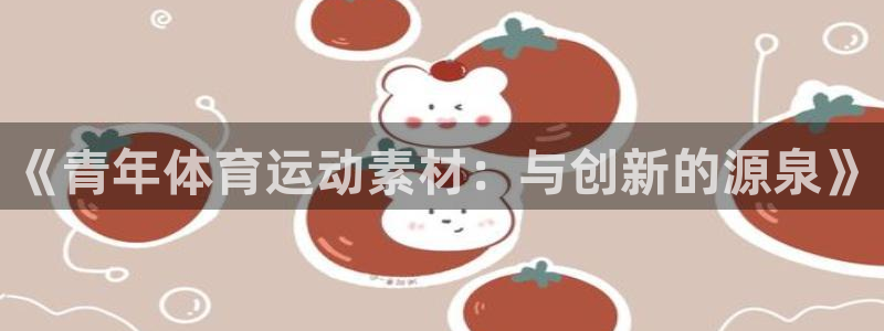 中欧体育最新地址：《青年体育运动素材：与创新的源泉》