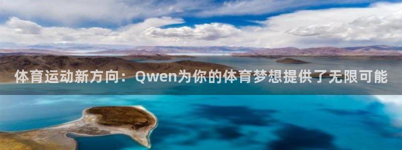 中欧体育客服：体育运动新方向：Qwen为你的体育梦想提供了无限可能