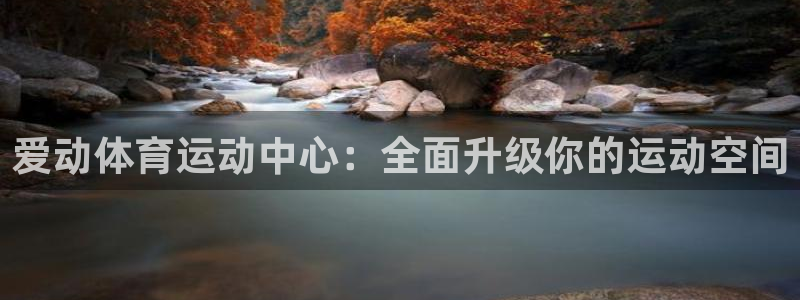 中欧体育在线：爱动体育运动中心：全面升级你的运动空间