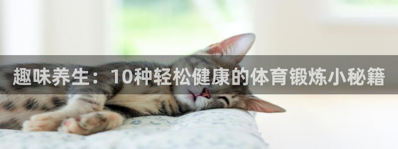 中欧体育ac米兰：趣味养生：10种轻松健康的体育锻炼小秘籍