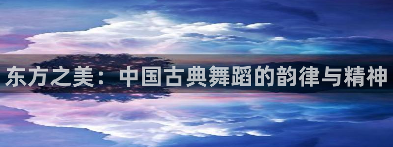 kok中欧体育登录：东方之美：中国古典舞蹈的韵律与精神
