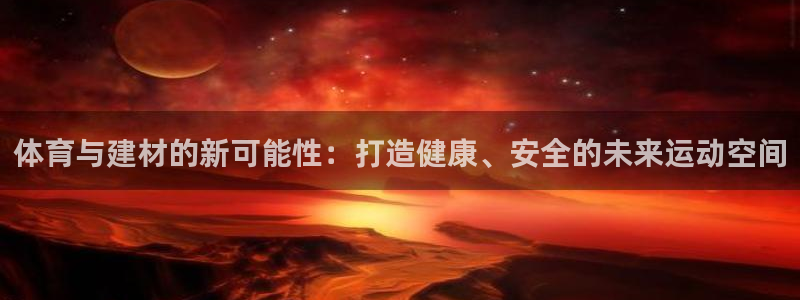 中欧体育官网：体育与建材的新可能性：打造健康、安全的未来运动空间