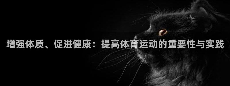 zoty中欧体育平台：增强体质、促进健康：提高体育运动的重要性与实践
