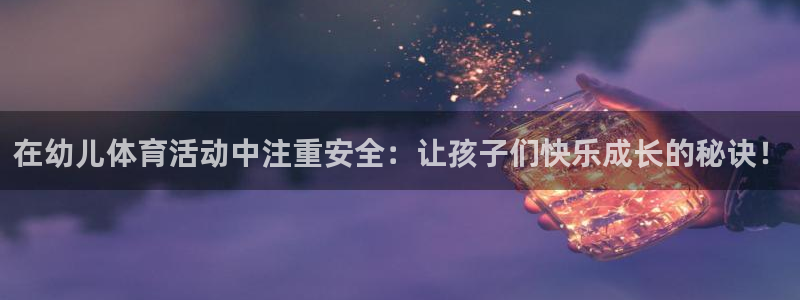 中欧体育kok官网首页：在幼儿体育活动中注重安全：让孩子们快乐成长的秘诀！